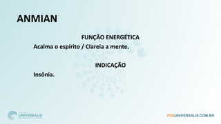 ANMIAN
FUNÇÃO ENERGÉTICA
Acalma o espírito / Clareia a mente.
INDICAÇÃO
Insônia.
 