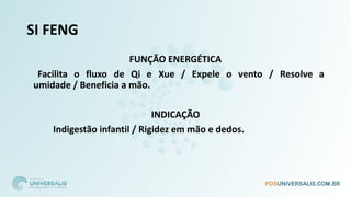 SI FENG
FUNÇÃO ENERGÉTICA
Facilita o fluxo de Qi e Xue / Expele o vento / Resolve a
umidade / Beneficia a mão.
INDICAÇÃO
Indigestão infantil / Rigidez em mão e dedos.
 