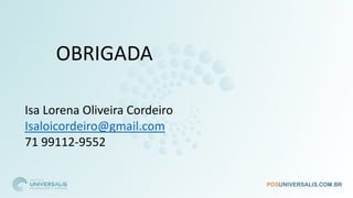 OBRIGADA
Isa Lorena Oliveira Cordeiro
Isaloicordeiro@gmail.com
71 99112-9552
 