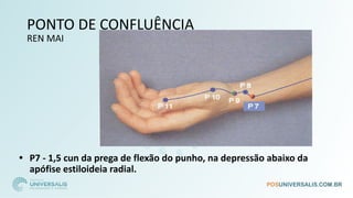 PONTO DE CONFLUÊNCIA
REN MAI
• P7 - 1,5 cun da prega de flexão do punho, na depressão abaixo da
apófise estiloideia radial.
 
