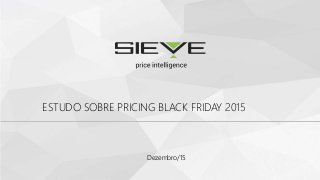 Dezembro/15
ESTUDO SOBRE PRICING BLACK FRIDAY 2015
 
