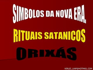 [email_address] SIMBOLOS DA NOVA ERA. RITUAIS SATANICOS ORIXÁS 