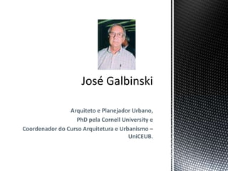 José GalbinskiArquiteto e Planejador Urbano, PhD pela Cornell University e Coordenador do Curso Arquitetura e Urbanismo – UniCEUB.