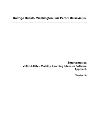 Rodrigo Busato, Washington Luiz Peroni Balsevicius.
Smartomatica
VIABI-LISA – Viability, Learning Intensive Software
Approach
Versão 1.0
 
