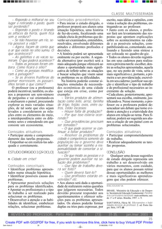 CLASSE MULTISSERIADA
         – Repondo o milharal no seu        Conteúdos procedimentais                  escrito, suas idéias e opiniões, com
      lugar e retirando o pasto, quem       • Para iniciar o estudo dirigido, o       vistas à solução dos problemas, en-
      sai perdendo?                         professor proporá aos alunos uma          tregando-as ao professor.
         – Repondo o pasto e tirando        situação hipotética, uma história         • Junto com os alunos, o profes-
      as alfaces da horta, quem fica        de faz-de-conta, focalizando uma          sor fará um levantamento das res-
      sem a verdura?                        cidade cheia de problemas que de-         postas que apontam explicações
         – Se não houvesse um rio, se-      verão ser examinados, entendidos,         sobre os acontecimentos na cida-
      ria possível a vida?                  resolvidos, envolvendo diferentes         de e as possíveis soluções, com-
         – Agora, façam de conta que        atitudes e diferentes profissões e        patibilizando-as, comentando, ana-
      o ar que existe no sítio sumiu. O     decisões.                                 lisando e fazendo uma síntese a
      que acontecerá?                       • A história poderá ser apresentada       ser colocada no quadro-de-giz.
         – As galinhas e as vacas su-       oralmente ou por escrito. A segun-        • Todos os alunos deverão registrá-
      miram. O que poderá acontecer?        da alternativa (por escrito) será a       las em seus cadernos para realiza-
         – Todas as pessoas foram em-       mais adequada porque oferecerá ao         rem a próxima tarefa: escolher, den-
      bora. Como ficará o sítio?            aluno a oportunidade mais signifi-        tre as soluções apresentadas, aquela
         – Como as pessoas modifica-        cativa de refletir sobre as situações     que, no seu ponto de vista, seria a
      ram a paisagem?                       e buscar soluções que visem sanar         mais significativa e, portanto, a pri-
         – Se as árvores frutíferas do      os problemas ou as dificuldades.          meira a ser providenciada; escrevê-
      pomar morressem, os passari-              Na história poderão constar si-       la em seu caderno; justificar sua op-
      nhos teriam o que comer?              tuações simuladas de necessida-           ção e identificar o tipo de trabalho
         O professor (ou a professora)      des econômicas de uma cidade              e de profissional necessários ao in-
      poderá incentivar, também, os alu-    que esteja em crise, como por             cremento da solução.
      nos a proporem um sem-número          exemplo:                                  • Cada aluno, posteriormente, apre-
      de perguntas e vai orientando-os          – Vários produtos de alimen-          sentará sua escolha, oralmente, jus-
      a analisarem o painel, procurando     tação como leite, arroz, farinha          tificando-a. Nesse momento, o pro-
      explorar as mais variadas situa-      de trigo, feijão, ovos, entre ou-         fessor ou a professora poderá de-
      ções, de tal sorte que eles sejam     tros, estão escassos:                     sencadear um debate que torne evi-
      levados a considerarem as rela-           – Houve falta de produção?            dente a atenção e a criatividade dos
      ções entre os elementos do meio,          – Por que isso estaria ocor-          alunos em relação ao tema. Para fi-
      a interdependência entre os dife-     rendo?                                    nalizar, poderá ser sugerida aos alu-
      rentes seres e entendendo em que          – Que providências precisam           nos a criação de um painel com os
      consiste um ecossistema.              ser tomadas?                              problemas solucionados.
                                                – O que pode ocorrer se con-
      Conteúdos atitudinais                 tinuar a faltar produtos?                 Conteúdos atitudinais
      • Participar atenta e comprometi-         – Resolver os problemas da            • Participar comprometidamente
      damente das tarefas propostas.        cidade é competência somente da           do trabalho.
      • Empenhar-se em realizá-las ade-     população ou o governo deve               • Realizar adequadamente as tare-
      quada e corretamente.                 auxiliar ou tomar sozinho a res-          fas propostas.
                                            ponsabilidade de consertar a si-
      ESTUDO DIRIGIDO3 (2O CICLO)           tuação?                                   CONCLUSÃO
                                                – De que modo as pessoas e o             Qualquer uma dessas sugestões
      n Cidade em crise!                    governo podem auxiliar na so-             de estudo dirigido representa um
                                            lução dos problemas?                      trabalho a ser desenvolvido em
      Conteúdos conceituais                     – Que tipo de trabalho deve-          vários momentos, com cuidado,
      • Identificar problemas apresen-      rá ser feito?                             para que os alunos possam retirar
      tados numa situação hipotética.           – Quem deverá fazê-lo?                dessas oportunidades as melhores
      • Identificar possíveis causas dos        – Que profissões estarão en-          e mais significativas aprendiza-
      problemas.                            volvidas? etc.                            gens que elas podem oferecer.
      • Apresentar possíveis soluções       • Aos alunos será dada a oportuni-
      para os problemas identificados.      dade de realizarem outras questões        BIBL IOGRAFIA
      • Apontar os profissionais e o tipo   que julgarem necessárias. Todos           BRASIL. Ministério da Educação e do Despor-
      de trabalho a ser realizado para      deverão procurar responder aos            to. Secretaria de Educação Fundamental. Parâme-
      solucionar os problemas.              questionamentos e oferecer solu-          tros curriculares nacionais: meio ambiente, saú-
                                                                                      de: 1a a 4a séries. Brasília, 1997. v. 9.
      • Desenvolver a atenção e as habi-    ções para os problemas apresen-
      lidades de identificar, estabelecer   tados. Os alunos poderão formar           SANT'ANNA, Flávia M. Microensino e habi-
                                                                                      lidades técnicas do professor. 2. ed. Porto Ale-
      relações, solucionar problemas.       duplas ou trios para expressar, por       gre: Bels, 1975.


           REVISTA DO PROFESSOR, Porto Alegre,                   19       (73):          31-35,           jan./mar. 2003
                                                                                                       35
   Create PDF with GO2PDF for free, if you wish to remove this line, click here to buy Virtual PDF Printer
Sem título-2                35                                               01/06/2006, 17:57
 