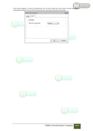 Você só pode configurar o recurso de VPN Reconnect com um limite máximo de 8 horas. Após o período especificado na
configuração de Network Time, que são necessárias para que o usuário possa reconectar manualmente.

HTBRAZ | Eduardo Popovici | edupopov

88/97

 
