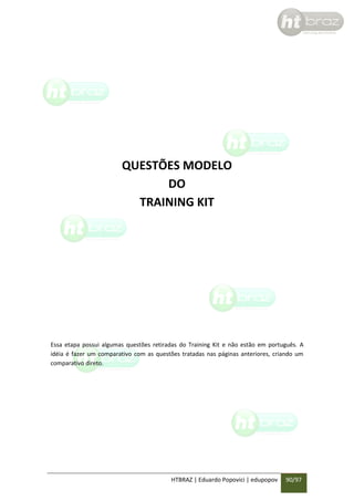 QUESTÕES MODELO
DO
TRAINING KIT

Essa etapa possui algumas questões retiradas do Training Kit e não estão em português. A
idéia é fazer um comparativo com as questões tratadas nas páginas anteriores, criando um
comparativo direto.

HTBRAZ | Eduardo Popovici | edupopov

90/97

 