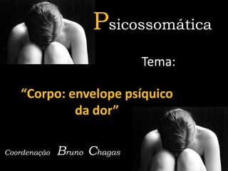 Psicossomática
Tema:

“Corpo: envelope psíquico
da dor”
Coordenação

Bruno Chagas

 