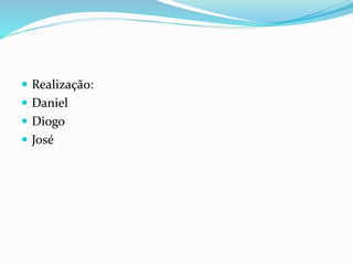  Realização:
 Daniel
 Diogo
 José
 