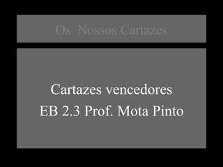 Os Nossos Cartazes
Cartazes vencedores
EB 2.3 Prof. Mota Pinto
 