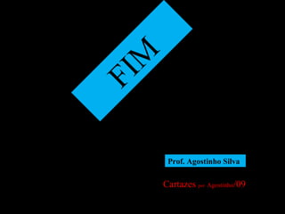 FIM
Cartazes por Agostinho/09
Prof. Agostinho Silva
 