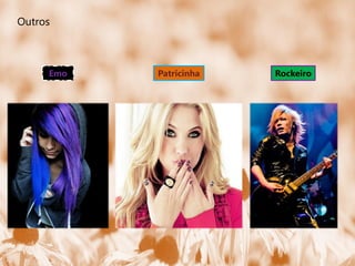 Outros



     Emo   Patricinha   Rockeiro
 