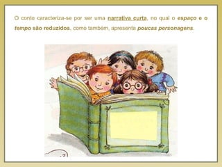 O conto caracteriza-se por ser uma narrativa curta, no qual o espaço e o
tempo são reduzidos, como também, apresenta poucas personagens.
 