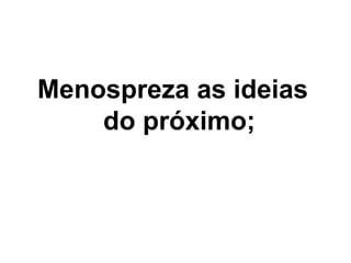 Menospreza as ideias
do próximo;
 