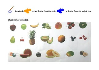 Rodeia de          o teu fruto favorito e de   o fruto favorito do(a) teu



(tua) melhor amigo(a).
 