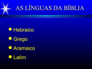 AS LÍNGUAS DA BÍBLIAAS LÍNGUAS DA BÍBLIA
Hebraico
Grego
Aramaico
Latim
 