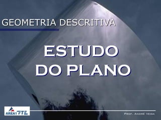 GEOMETRIA DESCRITIVA


      ESTUDO
     DO PLANO

                       Prof. André Veiga
 