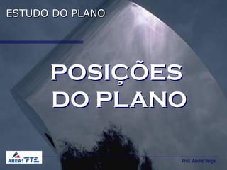 ESTUDO DO PLANO




      POSIÇÕES
      DO PLANO

                  Prof. André Veiga
 