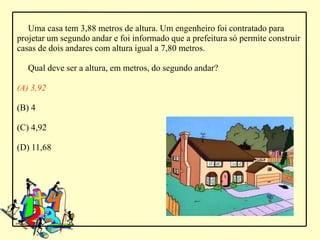 Uma casa tem 3,88 metros de altura. Um engenheiro foi contratado para
projetar um segundo andar e foi informado que a prefeitura só permite construir
casas de dois andares com altura igual a 7,80 metros.

   Qual deve ser a altura, em metros, do segundo andar?

(A) 3,92

(B) 4

(C) 4,92

(D) 11,68
 
