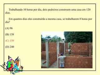 Trabalhando 10 horas por dia, dois pedreiros constroem uma casa em 120
dias.

   Em quantos dias eles construirão a mesma casa, se trabalharem 8 horas por
dia?

(A) 96

(B) 138

(C) 150

(D) 240
 