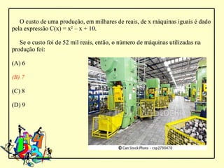 O custo de uma produção, em milhares de reais, de x máquinas iguais é dado
pela expressão C(x) = x² – x + 10.

   Se o custo foi de 52 mil reais, então, o número de máquinas utilizadas na
produção foi:

(A) 6

(B) 7

(C) 8

(D) 9
 