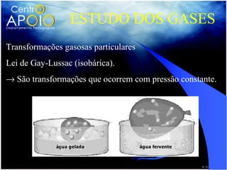 ESTUDO DOS GASES
Transformações gasosas particulares
Lei de Gay-Lussac (isobárica).
→ São transformações que ocorrem com pressão constante.
 