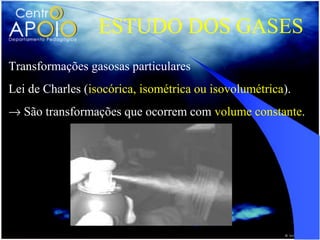 ESTUDO DOS GASES
Transformações gasosas particulares
Lei de Charles (isocórica, isométrica ou isovolumétrica).
→ São transformações que ocorrem com volume constante.
 