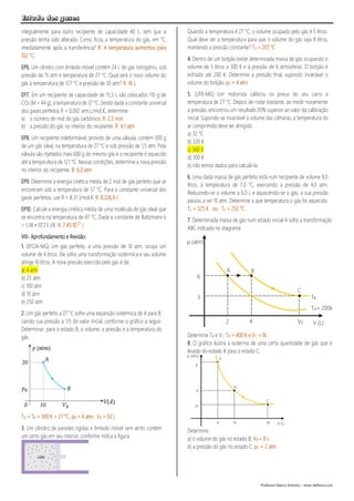 Estudo dos gases
Professor Marco Antonio – www.netfisica.com
integralmente para outro recipiente de capacidade 40 L, sem que a
pressão tenha sido alterada. Como ficou a temperatura do gás, em °C,
imediatamente após a transferência? R: A temperatura aumentou para
102 °C.
EP6. Um cilindro com êmbolo móvel contém 24 L de gás nitrogênio, sob
pressão de 15 atm e temperatura de 27 °C. Qual será o novo volume do
gás à temperatura de 127 °C e pressão de 30 atm? R: 16 L
EP7. Em um recipiente de capacidade de 15,5 L são colocados 110 g de
CO2 (M = 44 g), à temperatura de 37 °C. Sendo dada a constante universal
dos gases perfeitos R = 0,082 atm.L/mol.K, determine:
a) o número de mol do gás carbônico. R: 2,5 mol
b) a pressão do gás no interior do recipiente. R: 4,1 atm
EP8. Um recipiente indeformável, provido de uma válvula, contém 300 g
de um gás ideal, na temperatura de 27 °C e sob pressão de 1,5 atm. Pela
válvula são injetados mais 600 g do mesmo gás e o recipiente é aquecido
até a temperatura de 127 °C. Nessas condições, determine a nova pressão
no interior do recipiente. R: 6,0 atm
EP9. Determine a energia cinética média de 2 mol de gás perfeito que se
encontram sob a temperatura de 57 °C. Para a constante universal dos
gases perfeitos, use R = 8,31 J/mol.K. R: 8.226,9 J
EP10. Calcule a energia cinética média de uma molécula de gás ideal que
se encontra na temperatura de 87 °C. Dada a constante de Boltzmann k
= 1,38 • 10"23 J/K. R: 7,45.10-21
J
VIII- Aprofundamento e Revisão:
1. (EFOA-MG) Um gás perfeito, a uma pressão de 10 atm, ocupa um
volume de 4 litros. Ele sofre uma transformação isotérmica e seu volume
atinge 10 litros. A nova pressão exercida pelo gás é de:
a) 4 atm
b) 25 atm
c) 100 atm
d) 10 atm
e) 250 atm
2. Um gás perfeito a 27 °C sofre uma expansão isotérmica de A para B,
caindo sua pressão a 1/5 do valor inicial, conforme o gráfico a seguir.
Determinar, para o estado B, o volume, a pressão e a temperatura do
gás.
TA = TB = 300 K = 27 °C, pB = 4 atm, VB = 50 L
3. Um cilindro de paredes rígidas e êmbolo móvel sem atrito contém
um certo gás em seu interior, conforme indica a figura.
Quando a temperatura é 27 °C, o volume ocupado pelo gás é 5 litros.
Qual deve ser a temperatura para que o volume do gás seja 8 litros,
mantendo a pressão constante? T2 = 207 °C
4. Dentro de um botijão existe determinada massa de gás ocupando o
volume de 5 litros a 300 K e à pressão de 6 atmosferas. O botijão é
esfriado até 200 K. Determine a pressão final, supondo invariável o
volume do botijão. p2 = 4 atm
5. (UFIt-MG) Um motorista calibrou os pneus do seu carro à
temperatura de 27 °C. Depois de rodar bastante, ao medir novamente
a pressão, encontrou um resultado 20% superior ao valor da calibração
inicial. Supondo-se invariável o volume das câmaras, a temperatura do
ar comprimido deve ter atingido:
a) 32 °C
b) 320 K
c) 360 K
d) 300 K
e) não temos dados para calculá-la
6. Uma dada massa de gás perfeito está num recipiente de volume 8,0
litros, à temperatura de 7,0 °C, exercendo a pressão de 4,0 atm.
Reduzindo-se o volume a 6,0 L e aquecendo-se o gás, a sua pressão
passou a ser 10 atm. Determine a que temperatura o gás foi aquecido.
T2 = 525 K ou T2 = 252 °C
7. Determinada massa de gás num estado inicial A sofre a transformação
ABC indicada no diagrama:
Determine TB e VC. TB = 400 K e VC = 8L
8. O gráfico ilustra a isoterma de uma certa quantidade de gás que é
levado do estado A para o estado C.
Determine:
a) o volume do gás no estado B; VB = 8 L
b) a pressão do gás no estado C. pC = 2 atm
 