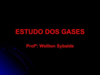 ESTUDO DOS GASES Profº: Wellton Sybalde 