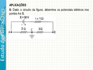 EstudodosGeradores APLICAÇÕES
8- Dado o circuito da figura, determine os potenciais elétricos nos
pontos A e B.
 