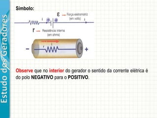 EstudodosGeradores
Observe que no interior do gerador o sentido da corrente elétrica é
do polo NEGATIVO para o POSITIVO.
Símbolo:
 