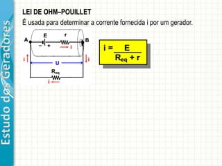EstudodosGeradores LEI DE OHM–POUILLET
É usada para determinar a corrente fornecida i por um gerador.
 