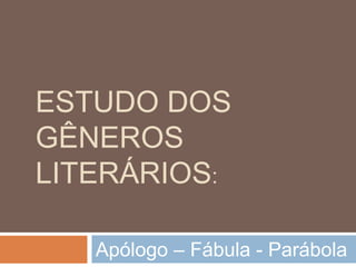 ESTUDO DOS
GÊNEROS
LITERÁRIOS:
Apólogo – Fábula - Parábola
 