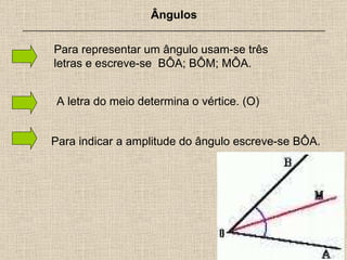 Ângulos _______________________________________________________________ Para representar um ângulo usam-se três letras e escreve-se  BÔA; BÔM; MÔA. A letra do meio determina o vértice. (O) Para indicar a amplitude do ângulo escreve-se BÔA. 