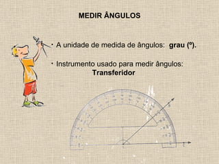MEDIR ÂNGULOS A unidade de medida de ângulos:  grau (º). Instrumento usado para medir ângulos:  Transferidor 