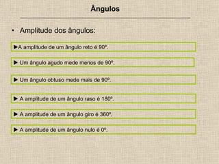 Amplitude dos ângulos: Ângulos _______________________________________________________________  A amplitude de um ângulo reto é 90º.   Um ângulo agudo mede menos de 90º.   A amplitude de um ângulo raso é 180º.   Um ângulo obtuso mede mais de 90º.   A amplitude de um ângulo giro é 360º.   A amplitude de um ângulo nulo é 0º. 