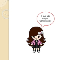 O que são
mapas
Conceituais?
 