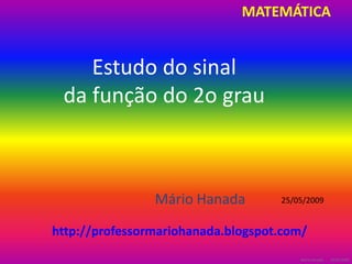 MATEMÁTICA Estudo do sinaldafunção do 2o grau MárioHanada 25/05/2009  http://professormariohanada.blogspot.com/ MárioHanada   -    25/05/2009  