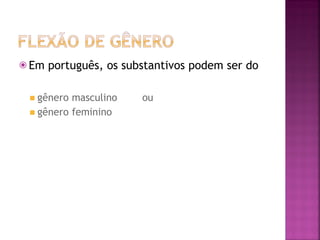 ⦿ Em português, os substantivos podem ser do
◾ gênero masculino ou
◾ gênero feminino
 