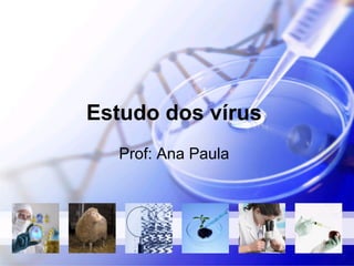 Estudo dos vírus
  Prof: Ana Paula
 