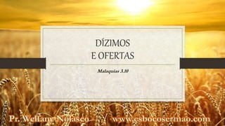 DÍZIMOS
E OFERTAS
Malaquias 3.10
 