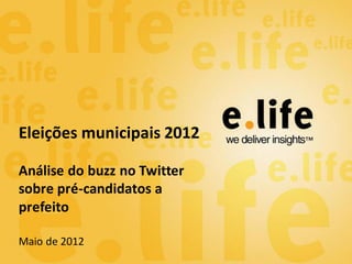 Eleições municipais 2012

Análise do buzz no Twitter
sobre pré-candidatos a
prefeito

Maio de 2012
 