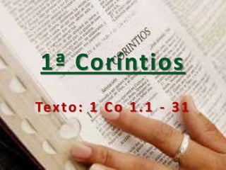 1ª Coríntios
Te x t o : 1 C o 1 . 1 - 3 1

 