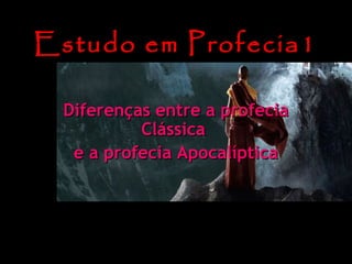 Estudo em Profecia1
Diferenças entre a profecia
Clássica
e a profecia Apocalíptica

 
