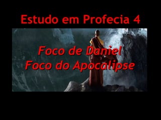 Estudo em Profecia 4
Foco de Daniel
Foco do Apocalipse

 