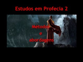 Estudos em Profecia 2
Métodos
e
abordagens

 