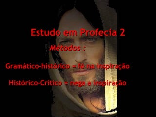 Estudo em Profecia 2
Métodos :
Gramático-histórico = fé na inspiração
Histórico-Crítico = nega a inspiração

 