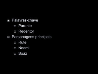  Palavras-chave
 Parente
 Redentor
 Personagens principais
 Rute
 Noemi
 Boaz
 