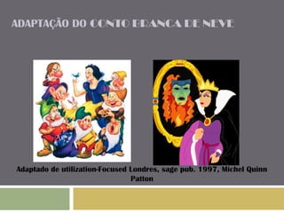 ADAPTAÇÃO DO CONTO BRANCA DE NEVE 
Adaptado de utilization-Focused Londres, sage pub. 1997, Michel Quinn 
Patton 
 