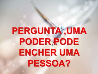 PERGUNTA ,UMA
PODER PODE
ENCHER UMA
PESSOA?
 